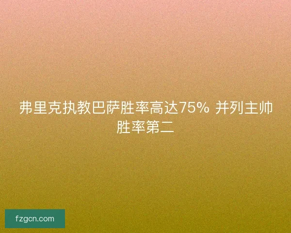 弗里克执教巴萨胜率高达75% 并列主帅胜率第二