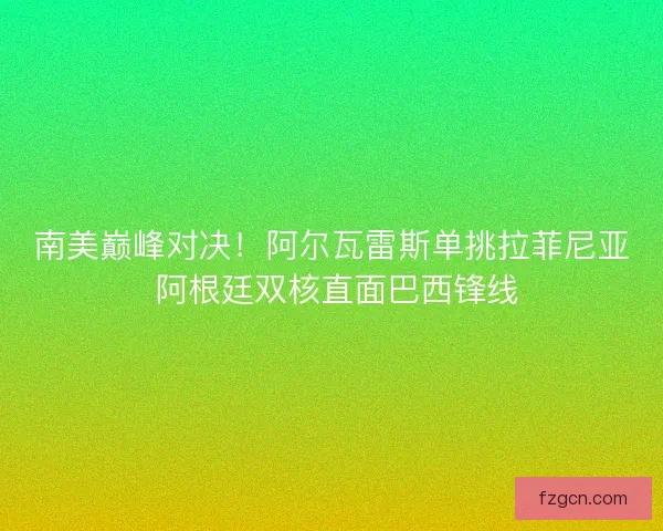 南美巅峰对决！阿尔瓦雷斯单挑拉菲尼亚 阿根廷双核直面巴西锋线