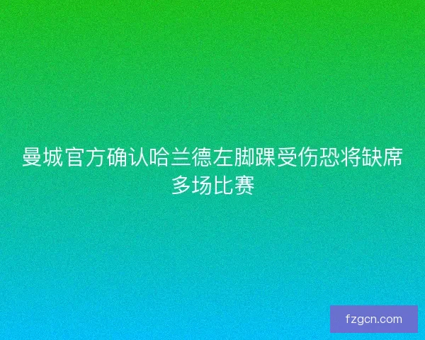 曼城官方确认哈兰德左脚踝受伤恐将缺席多场比赛