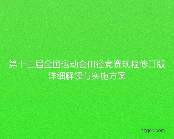 第十三届全国运动会田径竞赛规程修订版详细解读与实施方案