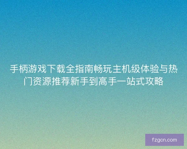 手柄游戏下载全指南畅玩主机级体验与热门资源推荐新手到高手一站式攻略 手柄游戏下载全指南畅玩主机级体验与热门资源推荐新手到高手一站式攻略