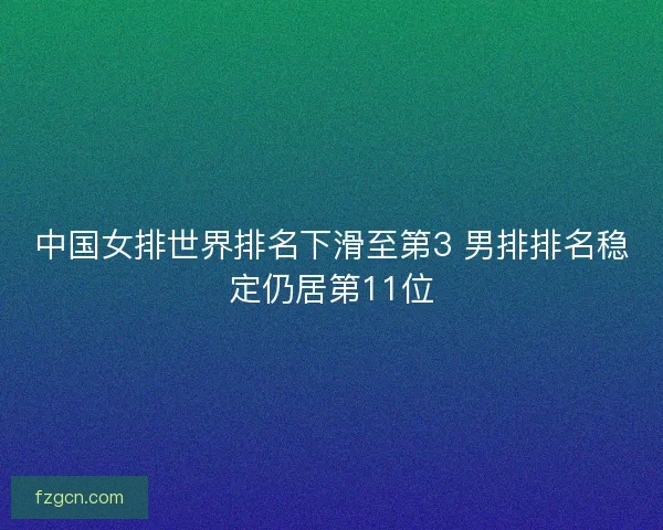 中国女排世界排名下滑至第3 男排排名稳定仍居第11位 中国女排世界排名下滑至第3 男排排名稳定仍居第11位