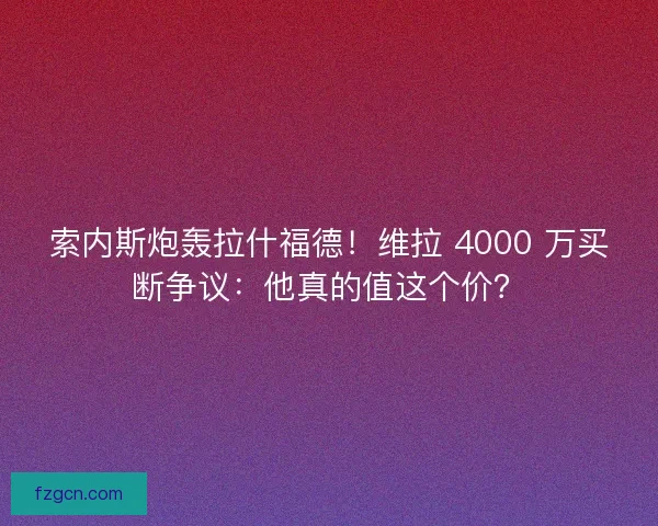 索内斯炮轰拉什福德！维拉 4000 万买断争议：他真的值这个价？