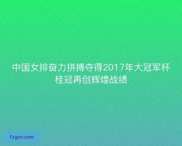 中国女排奋力拼搏夺得2017年大冠军杯桂冠再创辉煌战绩