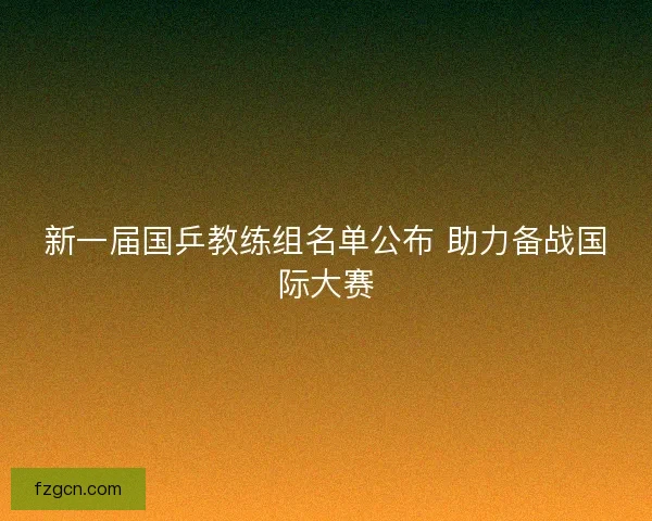 新一届国乒教练组名单公布 助力备战国际大赛