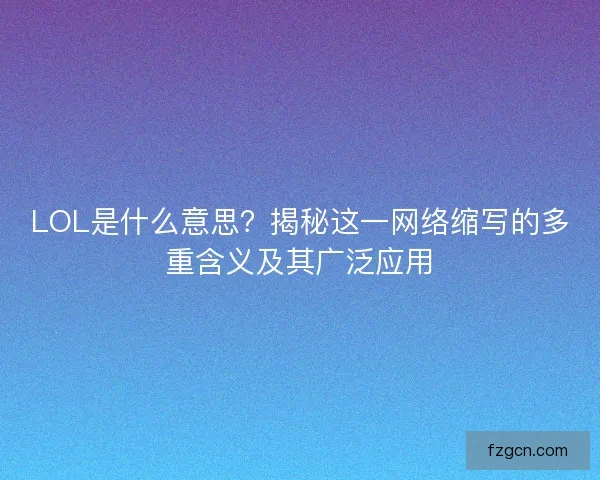 LOL是什么意思？揭秘这一网络缩写的多重含义及其广泛应用